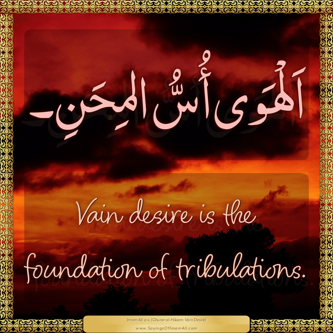 Vain desire is the foundation of tribulations.